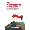 The Courageous Consultant: Seven Keys to Becoming an Exceptional Advisor