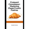 Croissant Connoisseur: Mastering Classic French Pastries