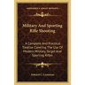 Military And Sporting Rifle Shooting: A Complete And Practical Treatise Covering The Use Of Modern Military, Target And Sporting Rifles