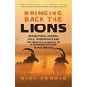 Bringing Back the Lions: International Hunters, Local Tribespeople, and the Miraculous Rescue of a Doomed Ecosystem in Mozambique