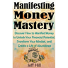 Manifesting Money Mastery: Discover How to Manifest Money to Unlock Your Financial Potential, Transform Your Mindset, and Create a Life of Abundance