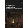 Understanding the Victorians: Politics, Culture and Society in Nineteenth-Century Britain