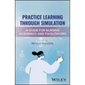 Practice Learning Through Simulation: A Guide for Nursing Academics and Facilitators