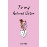 TO MY BELOVED SISTER. 100 Days of Emotions: An Intimate and Heartfelt Gift to Celebrate the Unique and Unbreakable Bond Between Sisters, Through Messa