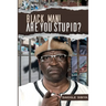 Black Man! Are Your Stupid?