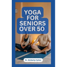 Yoga for Seniors Over 50: Easy Effective Stretching Exercises to do at Home