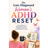 The Late-Diagnosed Woman's ADHD Reset: A Practical System for Reducing Daily Overwhelm, Organizing Your Life, and Finally Working With Your Brain