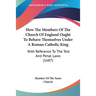 How The Members Of The Church Of England Ought To Behave Themselves Under A Roman Catholic King: With Reference To The Test And Penal Laws (1687)