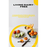Living Dairy-Free: A Comprehensive Guide to Managing Lactose Intolerance and Thriving on a Lactose-Free Diet