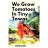We Grow Tomatoes in Tiny Towns