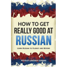 How to Get Really Good at Russian: Learn Russian to Fluency and Beyond