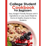 College Student Cookbook for Beginners: Easy, Budget-Friendly Recipes with 5 Ingredients or Less, Quick Meals for Dorms, and Healthy Snacks for Busy S