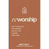 Reworship: How to Return to True Worship, and How That Changes Everything