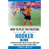 How to play the position of Hooker (No.2): A practical guide for the player, coach and family in the sport of rugby union