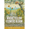 Where Yellow Flowers Bloom: A True Story of Hope through Unimaginable Loss