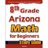 8th Grade Arizona Math for Beginners: Standardized Testing and Home Schooling Study Guide