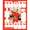 More Is More: Get Loose in the Kitchen: A Cookbook