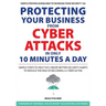 Protecting Your Business From Cyber Attacks In Only 10 Minutes A Day: Simple Steps to Help You Create Better Security Habits to Reduce the Risk of Bec
