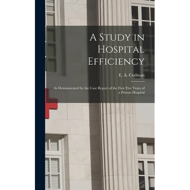 A Study in Hospital Efficiency: As Demonstrated by the Case Report of the First Five Years of a Private Hospital