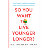 So You Want to Live Younger Longer?: The Ultimate Guide to Longevity from Australia's Favorite Doctor