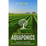 Aquaponics: The Best Ways to Grow Aquaponic Plants (Growing Your Food With Fish and Plants in a Closed-loop System)