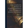 The Complete Works of Flavius-Josephus the Celebrated Jewish Historian