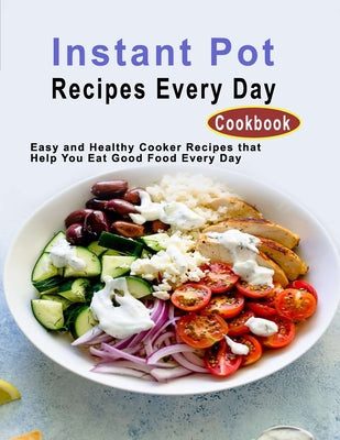 Instant Pot Recipes Every Day Cookbook: Easy and Healthy Cooker Recipes that Help You Eat Good Food Every Day - Paperback by Books by splitShops