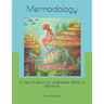 Mermaidology: A Field Guide to the Underwater World of Mermaids