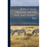 A Practical Treatise On the Hive and Honey-Bee