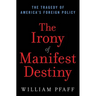 The Irony of Manifest Destiny: The Tragedy of America's Foreign Policy