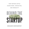 Behind the Startup: How Venture Capital Shapes Work, Innovation, and Inequality