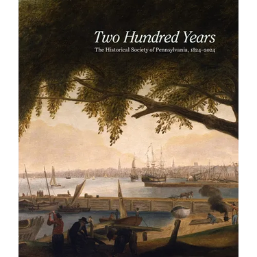 Two Hundred Years: The Historical Society of Pennsylvania, 1824-2024
