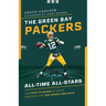 The Green Bay Packers All-Time All-Stars: The Best Players at Each Position for the Green and Gold