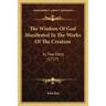 The Wisdom Of God Manifested In The Works Of The Creation: In Two Parts (1727)
