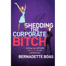 Shedding the Corporate Bitch: Shifting Your Bitches to Riches in Life and Business
