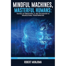 Mindful Machines, Masterful Humans: The Role of Innovations, AI and Tech Mastery in Organizational Transformation