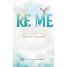 Re Me: A Journey Of Healing Deliverance, & Restoration