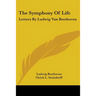 The Symphony Of Life: Letters By Ludwig Van Beethoven