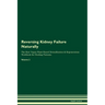 Reversing Kidney Failure Naturally The Raw Vegan Plant-Based Detoxification & Regeneration Workbook for Healing Patients. Volume 2