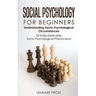 Social Psychology for Beginners: Understanding Socio- Psychological Circumstances - 25 Easily-Explicable Socio-Psychological Phenomena