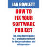 How To Fix Your Software Project: The plain English guide to IT project turnaround for business leaders and entrepreneurs