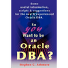 So You Want to Be an Oracle DBA?: Some Useful Information, Scripts and Suggestions for the New and Experienced Oracle DBA