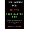 User's Guide For Fender Tone Master Pro: Revealing the Strategies, Tips and Tricks for Mastering the Amp Guitar
