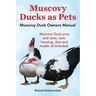 Muscovy Ducks as Pets. Muscovy Duck Owners Manual. Muscovy Duck Pros and Cons, Care, Housing, Diet and Health All Included.