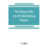 The history of the city of Fredericksburg, Virginia