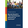 A Study Guide for Bertolt Brecht's "The Good Person (Woman) of Szechuan"