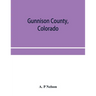 Gunnison County, Colorado; the majestic empire of the Western Slope; what it is and those who have made it