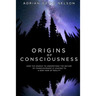 Origins of Consciousness: How the Search to Understand the Nature of Consciousness is Leading to a New View of Reality