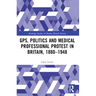 GPs, Politics and Medical Professional Protest in Britain, 1880-1948