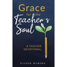 Grace for the Teacher's Soul: A Teacher Devotional: 52 Weeks of Faith-Filled Devotions and Scripture to Empower Your Christian Teaching Journey